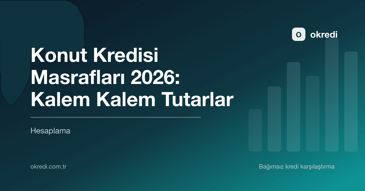 Konut Kredisi Masrafları 2026: Kalem Kalem Tutarlar